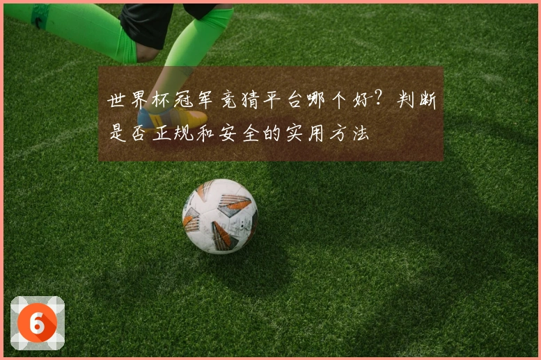 世界杯冠军竞猜平台哪个好？判断是否正规和安全的实用方法