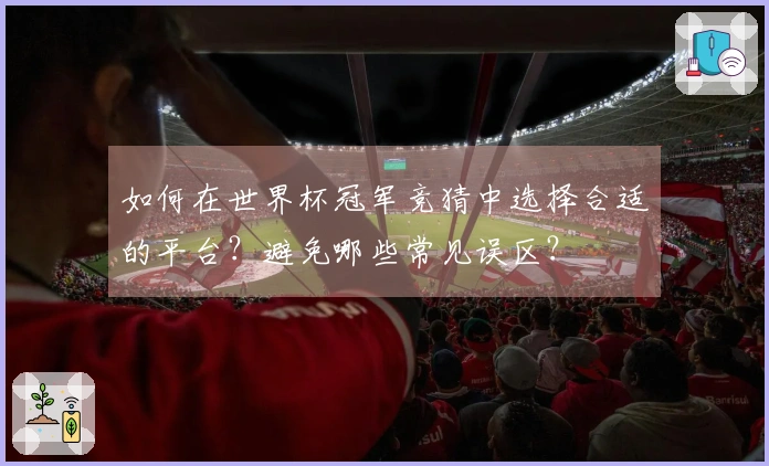 如何在世界杯冠军竞猜中选择合适的平台？避免哪些常见误区？