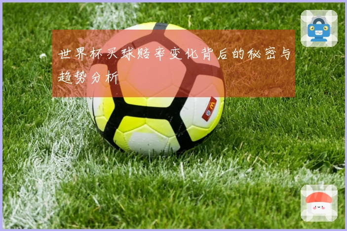 世界杯买球赔率变化背后的秘密与趋势分析