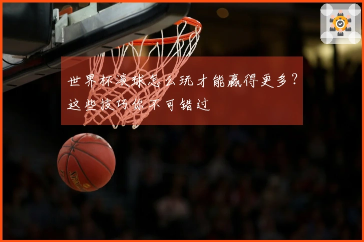 世界杯滚球怎么玩才能赢得更多？这些技巧你不可错过