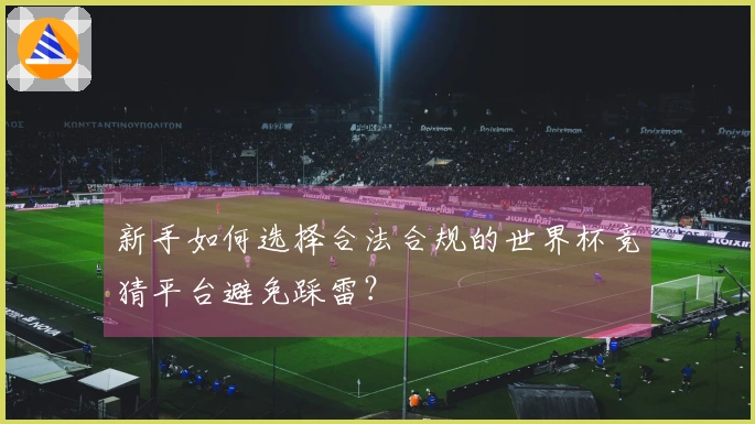 新手如何选择合法合规的世界杯竞猜平台避免踩雷？