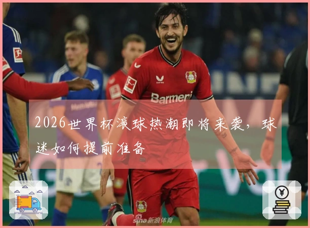 2026世界杯滚球热潮即将来袭，球迷如何提前准备