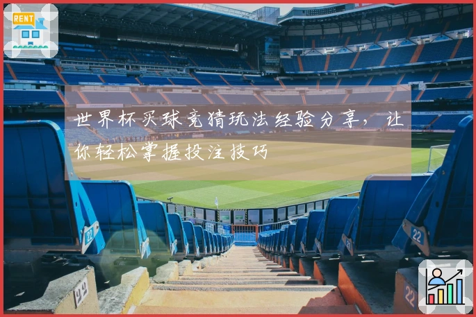 世界杯买球竞猜玩法经验分享，让你轻松掌握投注技巧