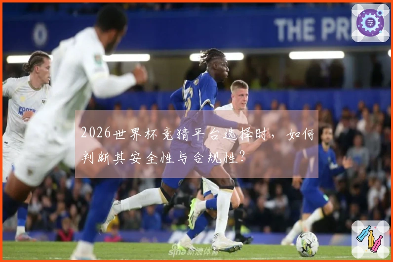 2026世界杯竞猜平台选择时，如何判断其安全性与合规性？