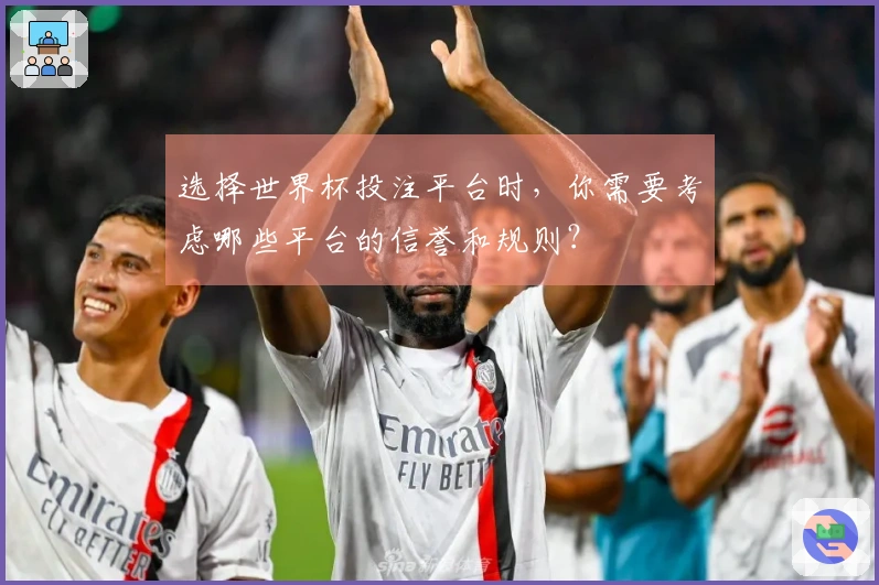 选择世界杯投注平台时，你需要考虑哪些平台的信誉和规则？