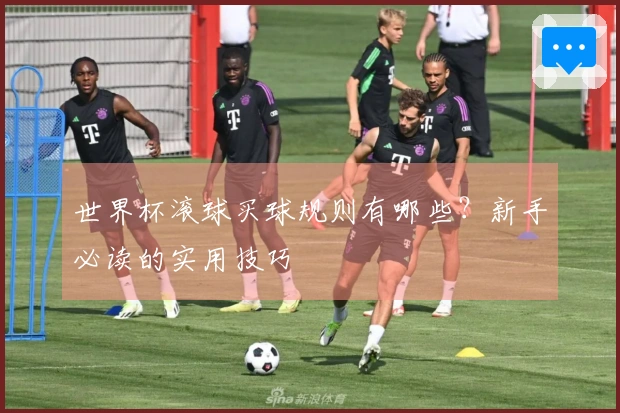 世界杯滚球买球规则有哪些？新手必读的实用技巧