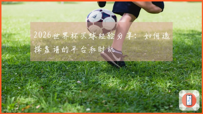 2026世界杯买球经验分享：如何选择靠谱的平台和时机