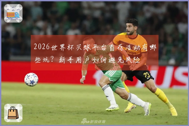 2026世界杯买球平台首存活动有哪些坑？新手用户如何避免风险