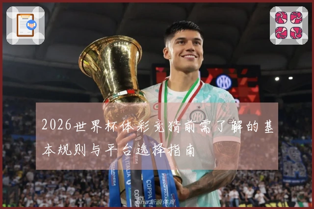 2026世界杯体彩竞猜前需了解的基本规则与平台选择指南