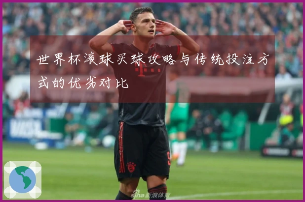 世界杯滚球买球攻略与传统投注方式的优劣对比