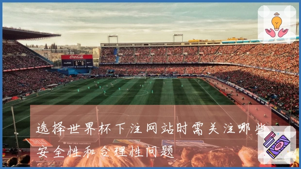 选择世界杯下注网站时需关注哪些安全性和合理性问题