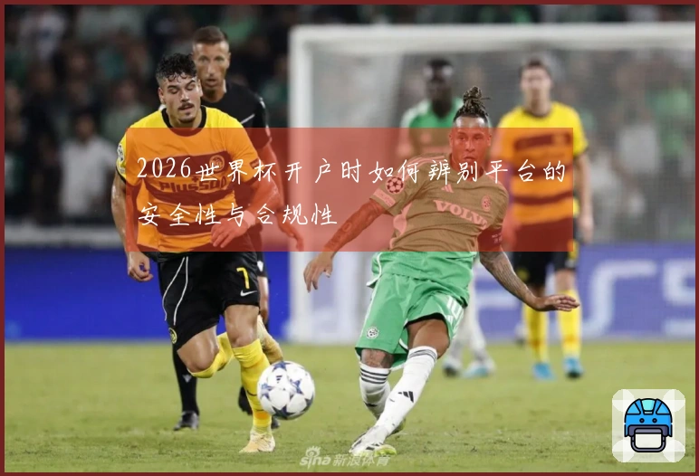2026世界杯开户时如何辨别平台的安全性与合规性