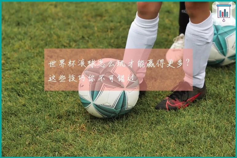 世界杯滚球怎么玩才能赢得更多？这些技巧你不可错过