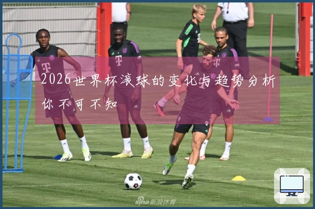 2026世界杯滚球的变化与趋势分析你不可不知