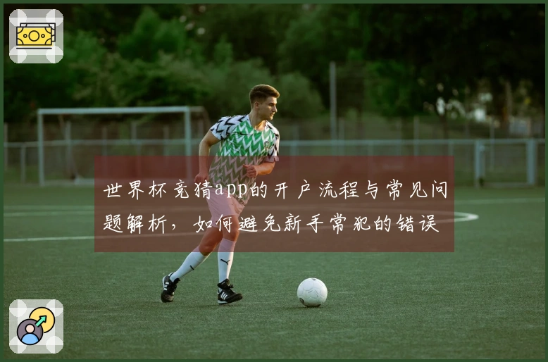 世界杯竞猜app的开户流程与常见问题解析，如何避免新手常犯的错误？