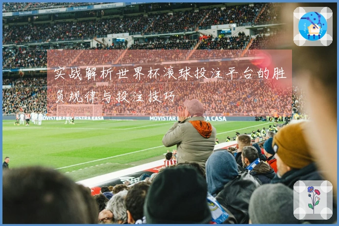 实战解析世界杯滚球投注平台的胜负规律与投注技巧