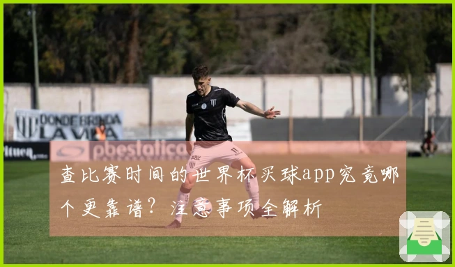 查比赛时间的世界杯买球app究竟哪个更靠谱？注意事项全解析