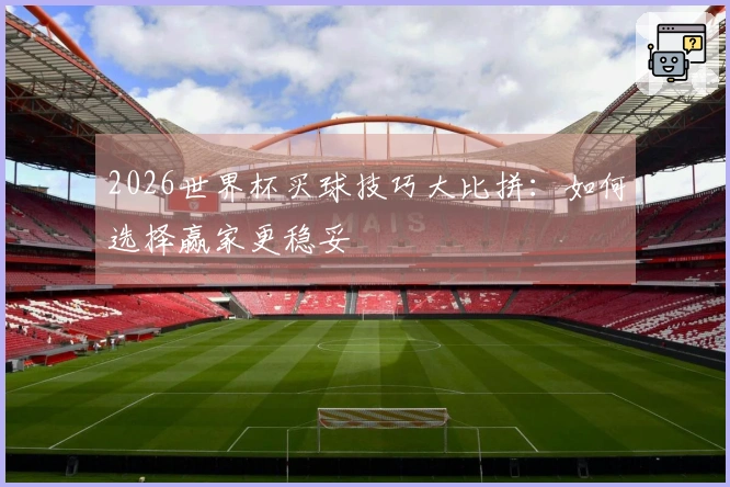 2026世界杯买球技巧大比拼：如何选择赢家更稳妥
