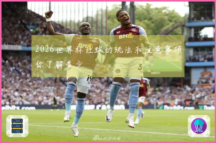 2026世界杯让球的玩法和注意事项你了解多少