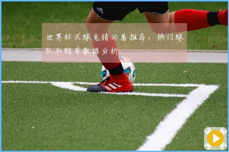 世界杯买球竞猜必看推荐，热门球队和赔率数据分析