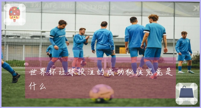 世界杯让球投注的成功秘诀究竟是什么