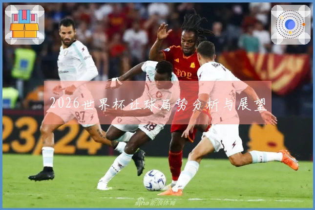 2026世界杯让球局势分析与展望