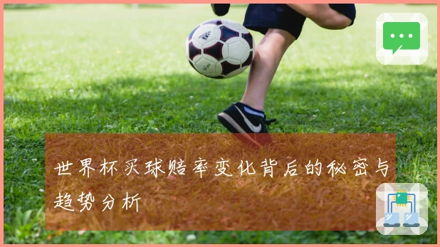 世界杯买球赔率变化背后的秘密与趋势分析