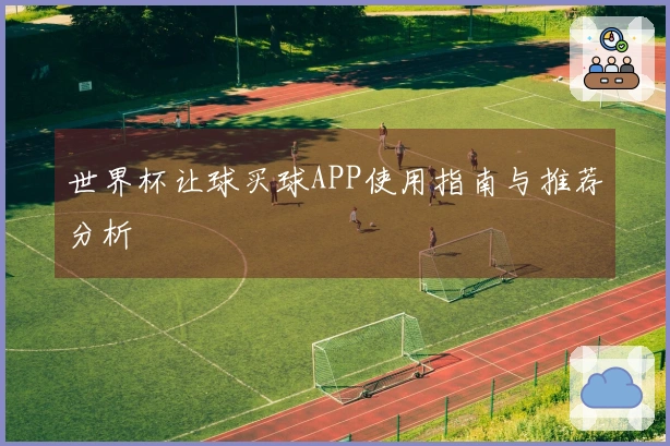 世界杯让球买球APP使用指南与推荐分析