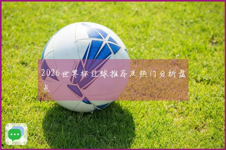 2026世界杯让球推荐及热门分析盘点