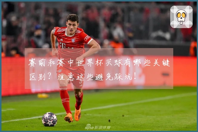 赛前和赛中世界杯买球有哪些关键区别？注意这些避免踩坑！